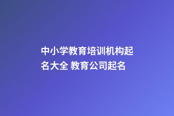 中小学教育培训机构起名大全 教育公司起名